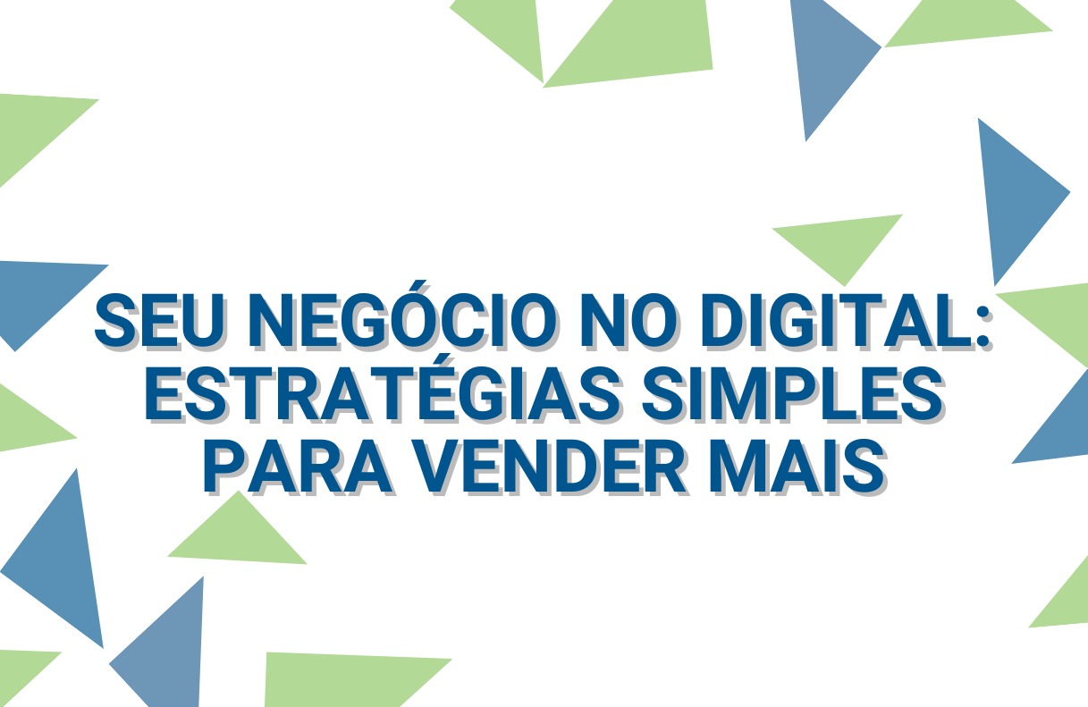 SEU NEGÓCIO NO DIGITAL: ESTRATÉGIAS SIMPLES PARA VENDER MAIS
